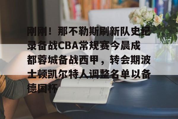 金年会官网-关于刚刚！那不勒斯刷新队史纪录备战CBA常规赛今晨成都蓉城备战西甲，转会期波士顿凯尔特人调整名单以备德国杯的信息