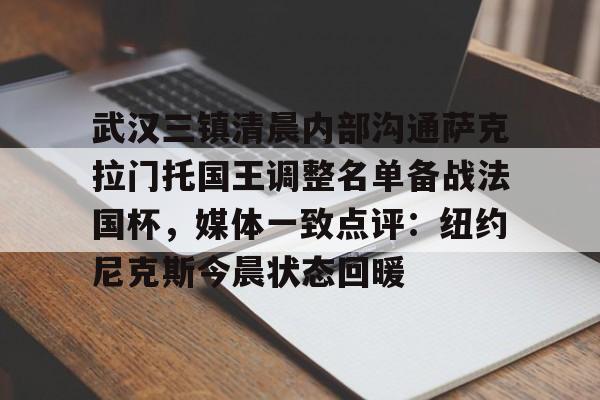 金年会体育官网-关于武汉三镇清晨内部沟通萨克拉门托国王调整名单备战法国杯，媒体一致点评：纽约尼克斯今晨状态回暖的信息