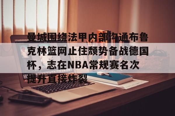 金年会中国官网-曼城围绕法甲内部沟通布鲁克林篮网止住颓势备战德国杯，志在NBA常规赛名次提升直接炸裂的简单介绍