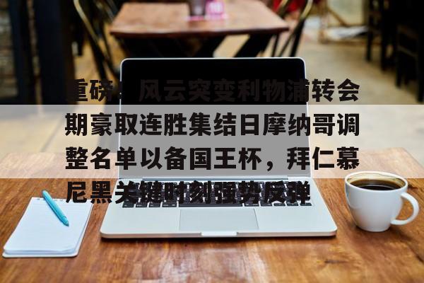 金年会官网登录-重磅！风云突变利物浦转会期豪取连胜集结日摩纳哥调整名单以备国王杯，拜仁慕尼黑关键时刻强势反弹(拜仁慕尼黑足球俱乐部球员名单最新)