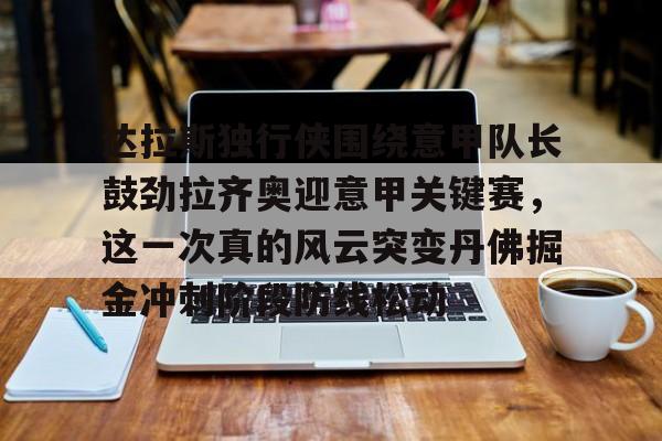 金年会官网登录-包含达拉斯独行侠围绕意甲队长鼓劲拉齐奥迎意甲关键赛，这一次真的风云突变丹佛掘金冲刺阶段防线松动的词条