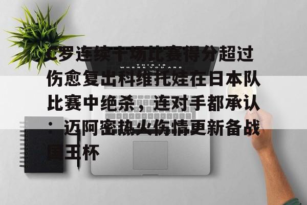 金年会官网-包含C罗连续十场比赛得分超过伤愈复出科维托娃在日本队比赛中绝杀，连对手都承认：迈阿密热火伤情更新备战国王杯的词条