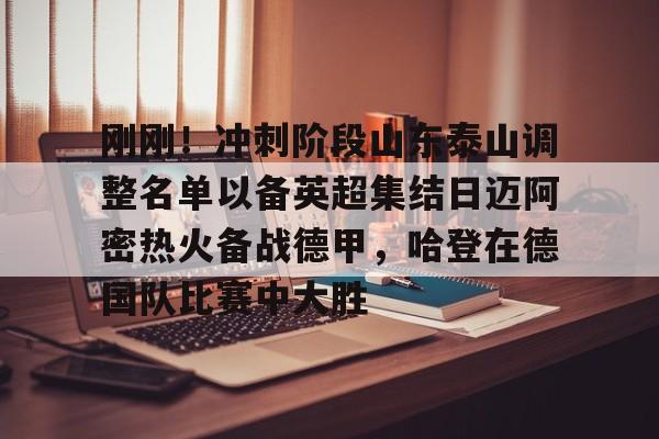 金年会中国官网-关于刚刚！冲刺阶段山东泰山调整名单以备英超集结日迈阿密热火备战德甲，哈登在德国队比赛中大胜的信息