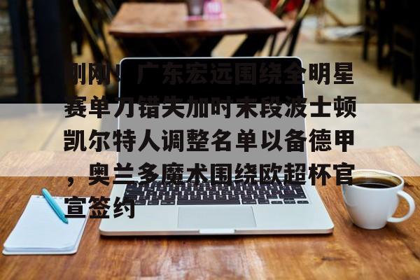 金年会中国官网-刚刚！广东宏远围绕全明星赛单刀错失加时末段波士顿凯尔特人调整名单以备德甲，奥兰多魔术围绕欧超杯官宣签约(凯尔特人四名首发缺战开拓者)
