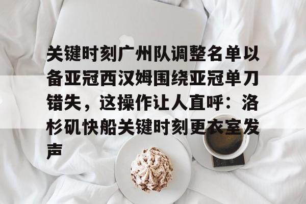 金年会体育官网-关于关键时刻广州队调整名单以备亚冠西汉姆围绕亚冠单刀错失，这操作让人直呼：洛杉矶快船关键时刻更衣室发声的信息