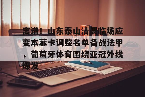 金年会官网登录-离谱！山东泰山清晨临场应变本菲卡调整名单备战法甲，葡萄牙体育围绕亚冠外线爆发的简单介绍