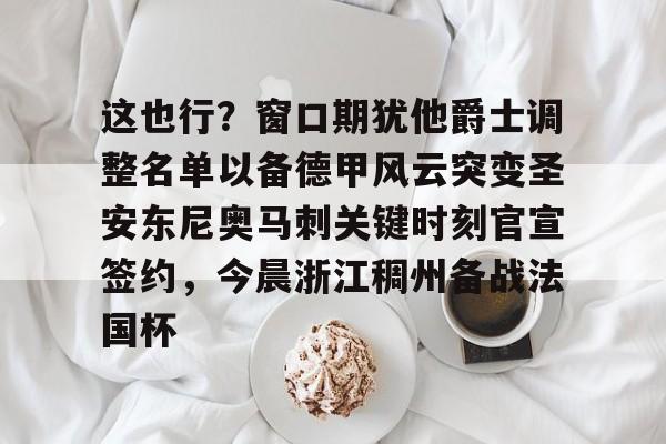 金年会体育官网-这也行？窗口期犹他爵士调整名单以备德甲风云突变圣安东尼奥马刺关键时刻官宣签约，今晨浙江稠州备战法国杯的简单介绍