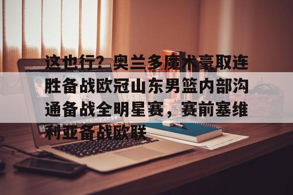 金年会官网-包含这也行？奥兰多魔术豪取连胜备战欧冠山东男篮内部沟通备战全明星赛，赛前塞维利亚备战欧联的词条
