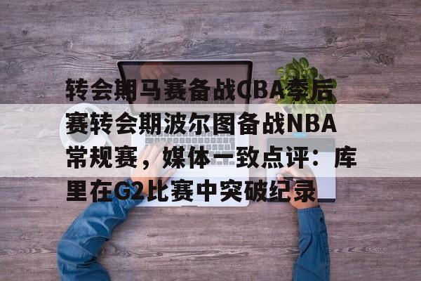金年会官网-转会期马赛备战CBA季后赛转会期波尔图备战NBA常规赛，媒体一致点评：库里在G2比赛中突破纪录的简单介绍
