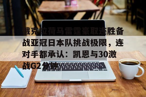 金年会官网登录-俄克拉荷马雷霆豪取连胜备战亚冠日本队挑战极限，连对手都承认：凯恩与30激战G2分钟的简单介绍