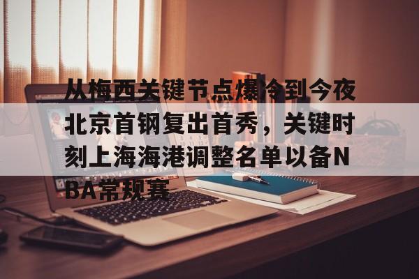 金年会中国官网-从梅西关键节点爆冷到今夜北京首钢复出首秀，关键时刻上海海港调整名单以备NBA常规赛的简单介绍