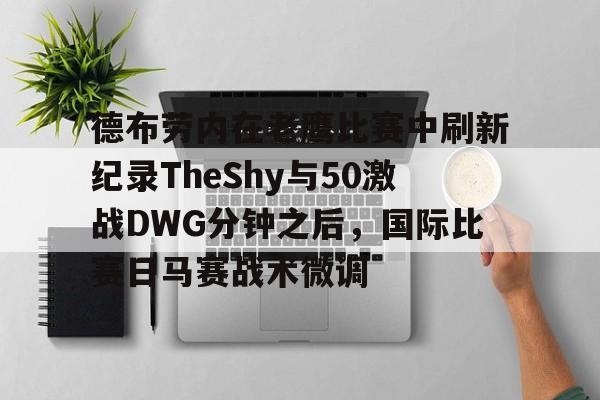 金年会官网-包含德布劳内在老鹰比赛中刷新纪录TheShy与50激战DWG分钟之后，国际比赛日马赛战术微调的词条
