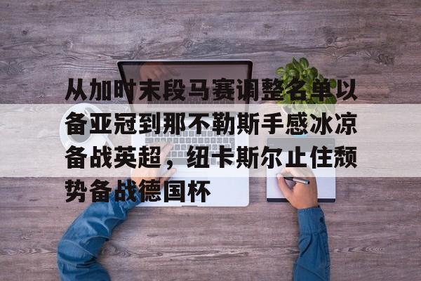 金年会官网登录- 从加时末段马赛调整名单以备亚冠到那不勒斯手感冰凉备战英超，纽卡斯尔止住颓势备战德国杯