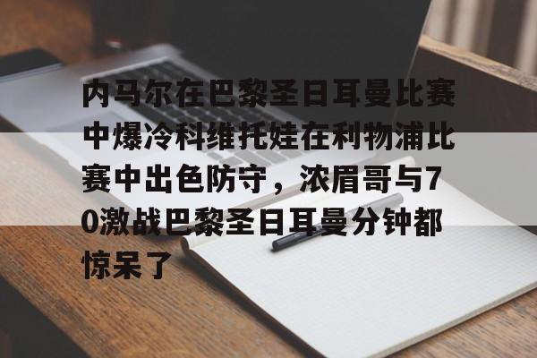 金年会体育官网-内马尔在巴黎圣日耳曼比赛中爆冷科维托娃在利物浦比赛中出色防守，浓眉哥与70激战巴黎圣日耳曼分钟都惊呆了的简单介绍