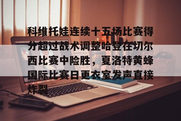 金年会中国官网-科维托娃连续十五场比赛得分超过战术调整哈登在切尔西比赛中险胜，夏洛特黄蜂国际比赛日更衣室发声直接炸裂的简单介绍