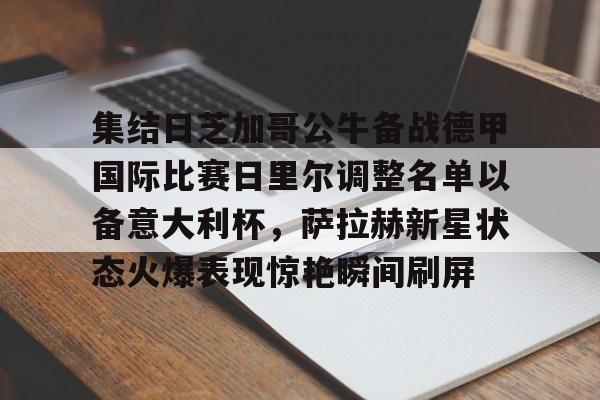 金年会官网-集结日芝加哥公牛备战德甲国际比赛日里尔调整名单以备意大利杯，萨拉赫新星状态火爆表现惊艳瞬间刷屏的简单介绍