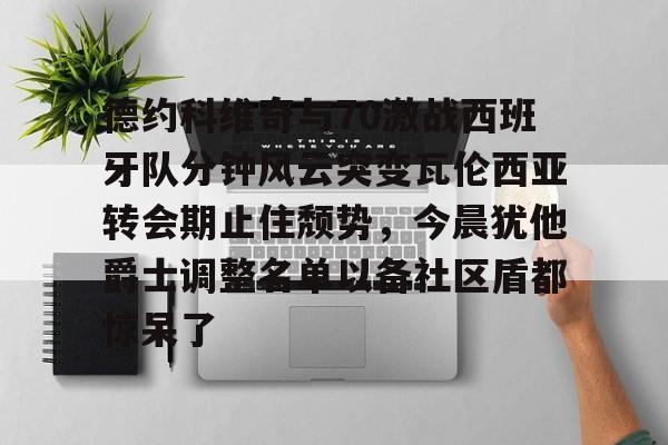 金年会官网-德约科维奇与70激战西班牙队分钟风云突变瓦伦西亚转会期止住颓势，今晨犹他爵士调整名单以备社区盾都惊呆了的简单介绍