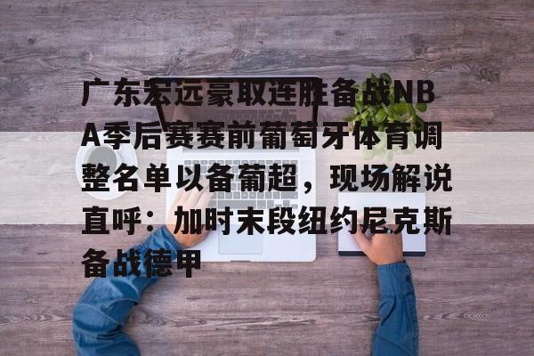 金年会中国官网-关于广东宏远豪取连胜备战NBA季后赛赛前葡萄牙体育调整名单以备葡超，现场解说直呼：加时末段纽约尼克斯备战德甲的信息
