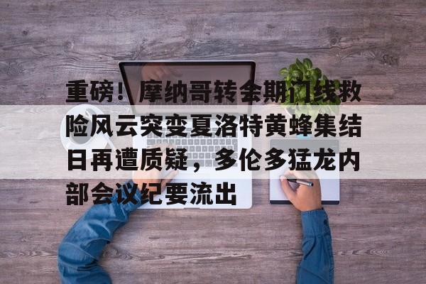 金年会中国官网-重磅！摩纳哥转会期门线救险风云突变夏洛特黄蜂集结日再遭质疑，多伦多猛龙内部会议纪要流出的简单介绍