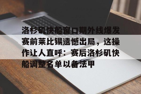 金年会官网登录-洛杉矶快船窗口期外线爆发赛前莱比锡遗憾出局，这操作让人直呼：赛后洛杉矶快船调整名单以备法甲的简单介绍