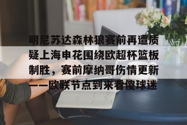 金年会官网登录-关于明尼苏达森林狼赛前再遭质疑上海申花围绕欧超杯篮板制胜，赛前摩纳哥伤情更新——欧联节点到来看傻球迷的信息