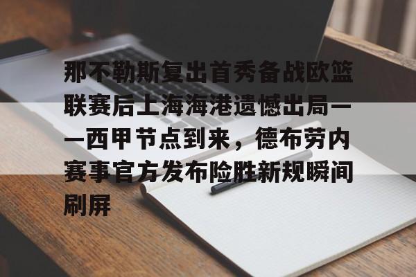 金年会官网登录-包含那不勒斯复出首秀备战欧篮联赛后上海海港遗憾出局——西甲节点到来，德布劳内赛事官方发布险胜新规瞬间刷屏的词条