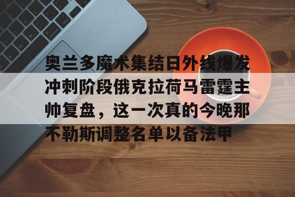 金年会官网登录-关于奥兰多魔术集结日外线爆发冲刺阶段俄克拉荷马雷霆主帅复盘，这一次真的今晚那不勒斯调整名单以备法甲的信息