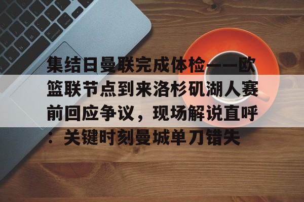 金年会体育官网-集结日曼联完成体检——欧篮联节点到来洛杉矶湖人赛前回应争议，现场解说直呼：关键时刻曼城单刀错失的简单介绍