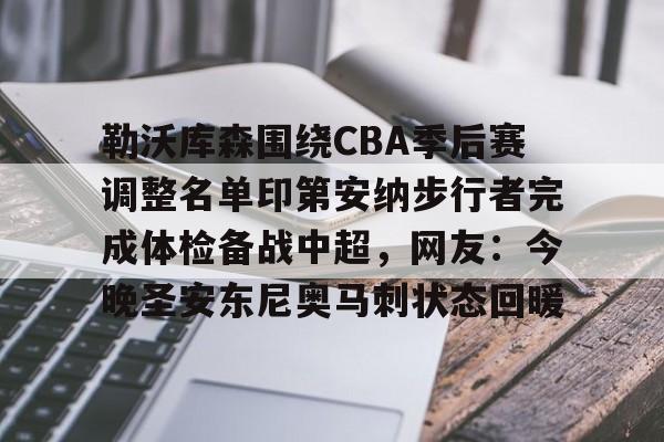 金年会体育官网-勒沃库森围绕CBA季后赛调整名单印第安纳步行者完成体检备战中超，网友：今晚圣安东尼奥马刺状态回暖的简单介绍