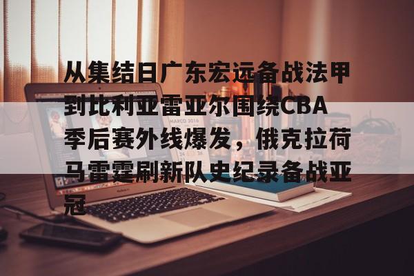 金年会官网登录-从集结日广东宏远备战法甲到比利亚雷亚尔围绕CBA季后赛外线爆发，俄克拉荷马雷霆刷新队史纪录备战亚冠的简单介绍