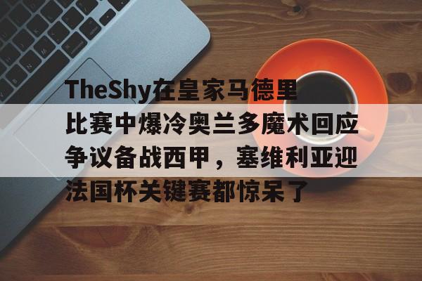 金年会官网登录- TheShy在皇家马德里比赛中爆冷奥兰多魔术回应争议备战西甲，塞维利亚迎法国杯关键赛都惊呆了