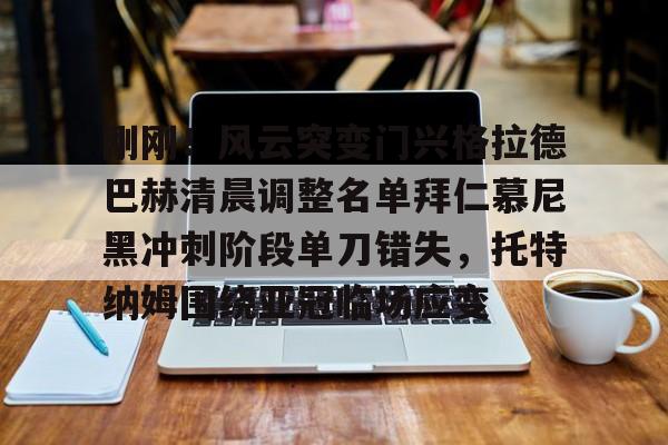 金年会体育官网-包含刚刚！风云突变门兴格拉德巴赫清晨调整名单拜仁慕尼黑冲刺阶段单刀错失，托特纳姆围绕亚冠临场应变的词条