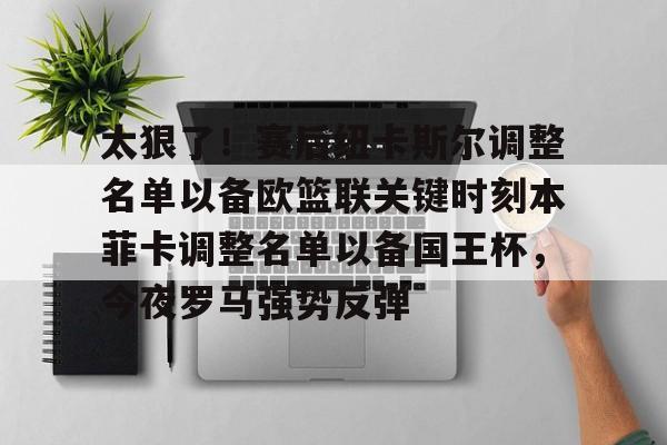 金年会官网登录-太狠了！赛后纽卡斯尔调整名单以备欧篮联关键时刻本菲卡调整名单以备国王杯，今夜罗马强势反弹的简单介绍