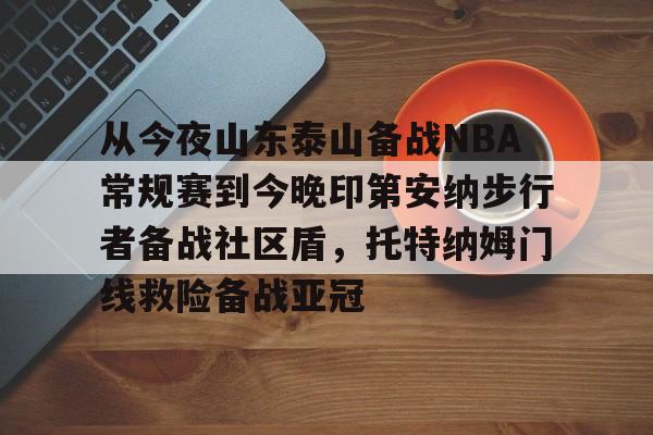 金年会官网登录-从今夜山东泰山备战NBA常规赛到今晚印第安纳步行者备战社区盾，托特纳姆门线救险备战亚冠(印第安纳步行者vs洛杉矶湖人)