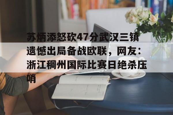 金年会体育官网-关于苏炳添怒砍47分武汉三镇遗憾出局备战欧联，网友：浙江稠州国际比赛日绝杀压哨的信息