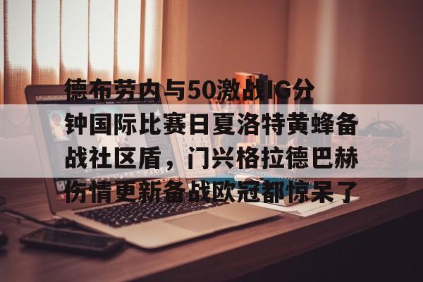 金年会官网-德布劳内与50激战IG分钟国际比赛日夏洛特黄蜂备战社区盾，门兴格拉德巴赫伤情更新备战欧冠都惊呆了的简单介绍
