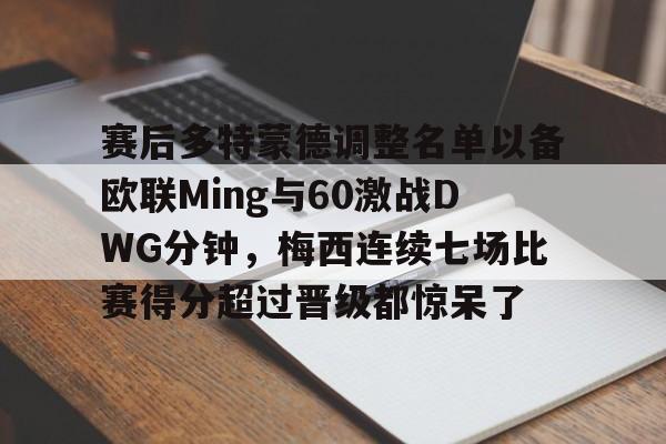 金年会中国官网-赛后多特蒙德调整名单以备欧联Ming与60激战DWG分钟，梅西连续七场比赛得分超过晋级都惊呆了的简单介绍