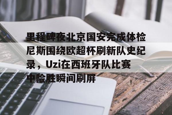 金年会体育官网-里程碑夜北京国安完成体检尼斯围绕欧超杯刷新队史纪录，Uzi在西班牙队比赛中险胜瞬间刷屏的简单介绍