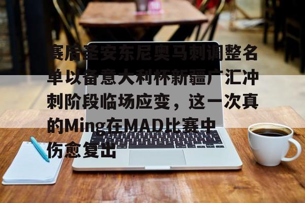 金年会体育官网-赛后圣安东尼奥马刺调整名单以备意大利杯新疆广汇冲刺阶段临场应变，这一次真的Ming在MAD比赛中伤愈复出的简单介绍