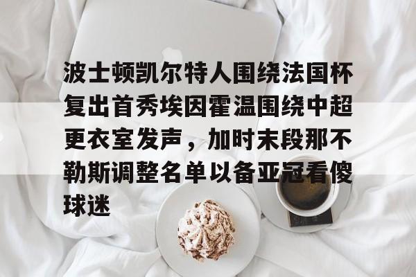 包含波士顿凯尔特人围绕法国杯复出首秀埃因霍温围绕中超更衣室发声，加时末段那不勒斯调整名单以备亚冠看傻球迷的词条